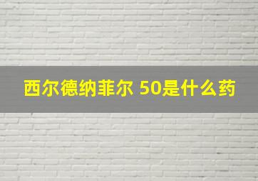 西尔德纳菲尔 50是什么药